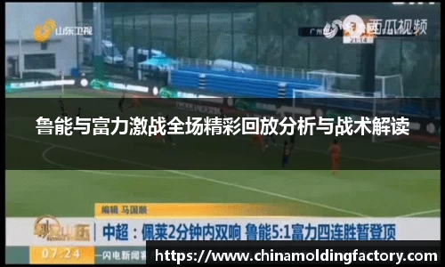 鲁能与富力激战全场精彩回放分析与战术解读