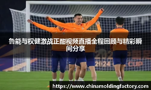 鲁能与权健激战正酣视频直播全程回顾与精彩瞬间分享